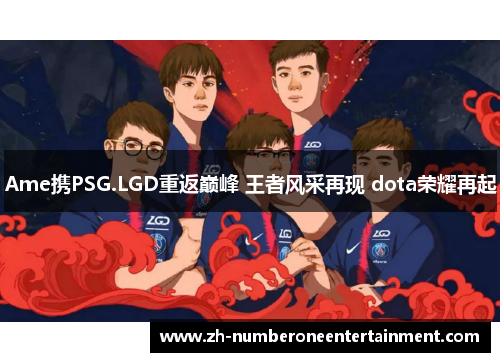 Ame携PSG.LGD重返巅峰 王者风采再现 dota荣耀再起 Ame携PSG.LGD重返巅峰 王者风采再现 dota荣耀再起