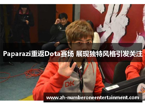 Paparazi重返Dota赛场 展现独特风格引发关注 Paparazi重返Dota赛场 展现独特风格引发关注